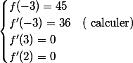  \begin{cases}f(-3)=45\\f'(-3)=36&(\text{ calculer})\\f'(3)=0\\f'(2)=0\\\end{cases}